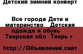 Детский зимний конверт - Все города Дети и материнство » Детская одежда и обувь   . Тверская обл.,Тверь г.